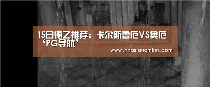 15日德乙推荐:卡尔斯鲁厄VS奥厄‘PG导航’(图2) PG直播