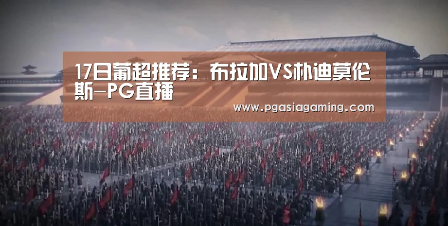 17日葡超推荐:布拉加VS朴迪莫伦斯-PG直播(图1) PG导航